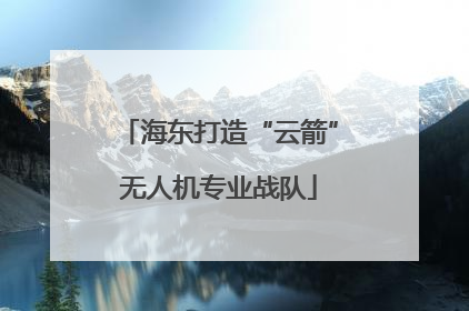 海东打造“云箭”无人机专业战队